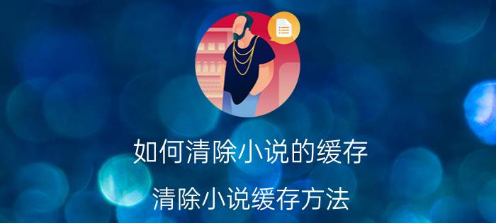 如何清除小说的缓存 清除小说缓存方法